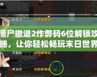 僵尸撤退2作弊碼6位解鎖攻略，讓你輕松暢玩末日世界！