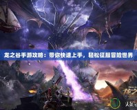 龍之谷手游攻略：帶你快速上手，輕松征服冒險世界