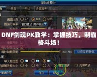 DNF劍魂P(guān)K教學(xué)：掌握技巧，制霸格斗場(chǎng)！