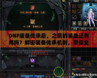 DNF裝備傳承后，之前的裝備還有用嗎？解密裝備傳承機(jī)制，帶你全面了解
