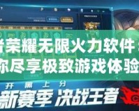 王者榮耀無限火力軟件：讓你盡享極致游戲體驗！