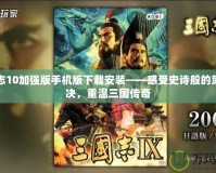 三國志10加強(qiáng)版手機(jī)版下載安裝——感受史詩般的策略對決，重溫三國傳奇