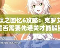 秋之回憶6攻略：克羅艾是否需要先通關(guān)才能解鎖？