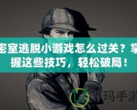 密室逃脫小游戲怎么過關(guān)？掌握這些技巧，輕松破局！