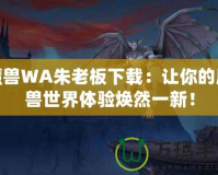 魔獸WA朱老板下載：讓你的魔獸世界體驗(yàn)煥然一新！