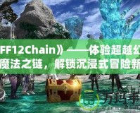 《FF12Chain》——體驗(yàn)超越幻想的魔法之鏈，解鎖沉浸式冒險(xiǎn)新紀(jì)元！