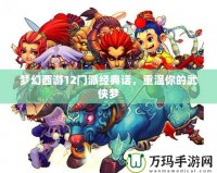 夢幻西游12門派經(jīng)典話，重溫你的武俠夢