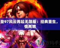 拳皇97風(fēng)云再起無限版：經(jīng)典重生，激情再燃