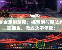 DNF女鬼劍劍魔：探索劍與魔法的完美結(jié)合，激戰(zhàn)永不停歇！