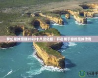 夢(mèng)幻足球經(jīng)理2020十八漢化版：開(kāi)啟屬于你的足球傳奇