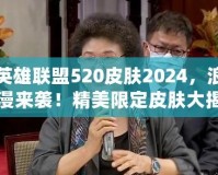 英雄聯(lián)盟520皮膚2024，浪漫來(lái)襲！精美限定皮膚大揭秘