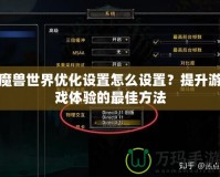 魔獸世界優(yōu)化設(shè)置怎么設(shè)置？提升游戲體驗(yàn)的最佳方法