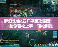 夢(mèng)幻誅仙2五開平民攻略圖——助你輕松上手，輕松制勝