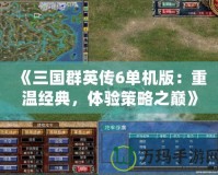《三國群英傳6單機(jī)版：重溫經(jīng)典，體驗(yàn)策略之巔》