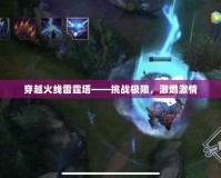 穿越火線雷霆塔——挑戰(zhàn)極限，激燃激情