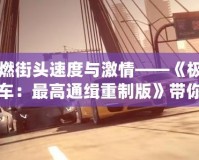 重燃街頭速度與激情——《極品飛車：最高通緝重制版》帶你體驗(yàn)極限駕駛之旅