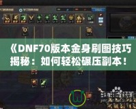 《DNF70版本金身刷圖技巧揭秘：如何輕松碾壓副本！》