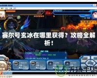 賽爾號玄冰在哪里獲得？攻略全解析！