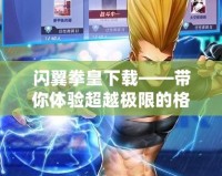 閃翼拳皇下載——帶你體驗超越極限的格斗激情！