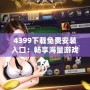 4399下載免費安裝入口：暢享海量游戲樂趣，輕松體驗不容錯過的游戲世界！