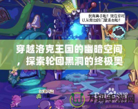 穿越洛克王國的幽暗空間，探索輪回黑洞的終極奧秘