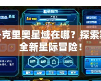 賽爾號克里奧星域在哪？探索賽爾號全新星際冒險！