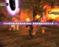 《PSP惡靈騎士中文版資源大放送！體驗(yàn)極限賽車與復(fù)仇之旅！》