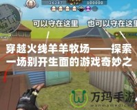 穿越火線羊羊牧場(chǎng)——探索一場(chǎng)別開生面的游戲奇妙之旅