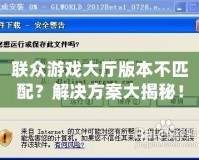 聯(lián)眾游戲大廳版本不匹配？解決方案大揭秘！