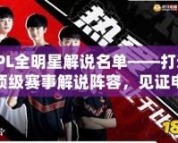 LPL全明星解說名單——打造頂級賽事解說陣容，見證電競巔峰對決