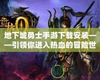 地下城勇士手游下載安裝——引領(lǐng)你進(jìn)入熱血的冒險世界！