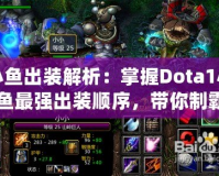 小魚出裝解析：掌握Dota1小魚最強(qiáng)出裝順序，帶你制霸游戲！