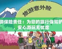 安游保險(xiǎn)責(zé)任：為您的旅行保駕護(hù)航，安心游玩無憂慮