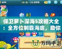 保衛(wèi)蘿卜深海5攻略大全：全方位制霸海底，助你輕松通關(guān)！