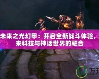 斗戰(zhàn)神未來(lái)之光幻甲：開啟全新戰(zhàn)斗體驗(yàn)，探索未來(lái)科技與神話世界的融合