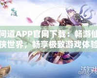 問(wèn)道APP官網(wǎng)下載：暢游仙俠世界，暢享極致游戲體驗(yàn)