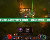 暗黑破壞神3小號升70的快速攻略：輕松應(yīng)對挑戰(zhàn)，成就輝煌
