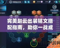 完美趙云出裝銘文搭配指南，助你一戰(zhàn)成名