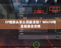CF煙霧頭怎么調(diào)最清楚？Win10專業(yè)版最全攻略