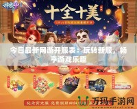 今日最新網(wǎng)游開服表：玩轉(zhuǎn)新服，暢享游戲樂趣