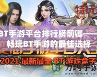 BT手游平臺(tái)排行榜前卿——暢玩BT手游的最佳選擇