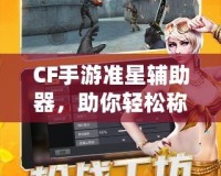 CF手游準(zhǔn)星輔助器，助你輕松稱霸戰(zhàn)場(chǎng)！