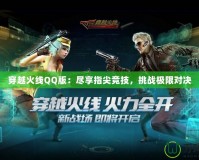 穿越火線QQ版：盡享指尖競技，挑戰(zhàn)極限對(duì)決