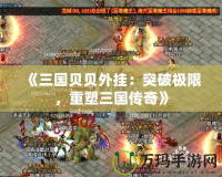 《三國(guó)貝貝外掛：突破極限，重塑三國(guó)傳奇》