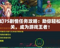 夢(mèng)幻75劇情任務(wù)攻略：助你輕松通關(guān)，成為游戲王者！