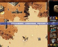 《沙丘2000秘籍修改：讓你輕松掌控戰(zhàn)局，征服沙丘世界！》