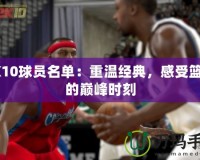 2K10球員名單：重溫經(jīng)典，感受籃球的巔峰時刻