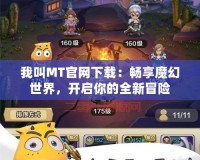 我叫MT官網(wǎng)下載：暢享魔幻世界，開(kāi)啟你的全新冒險(xiǎn)