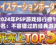 2024年P(guān)SP游戲排行榜100名：不容錯過的經(jīng)典游戲推薦