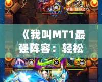 《我叫MT1最強陣容：輕松打造你的巔峰戰(zhàn)力》